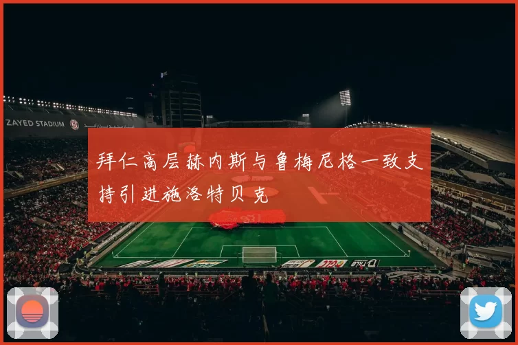 拜仁高层赫内斯与鲁梅尼格一致支持引进施洛特贝克