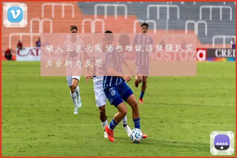 湖人三巨头同场也难敌顶级强队实力分析与反思