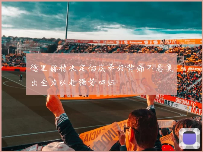 德里赫特决定彻底养好背痛不急复出全力以赴强势回归