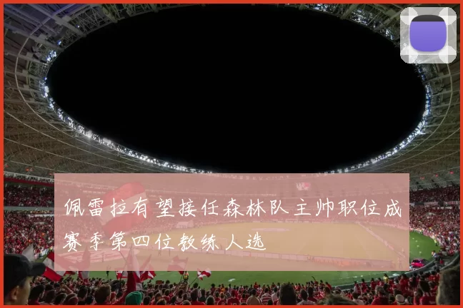 佩雷拉有望接任森林队主帅职位成赛季第四位教练人选