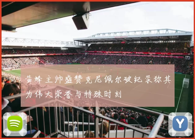 黄蜂主帅盛赞克尼佩尔破纪录称其为伟大荣誉与特殊时刻