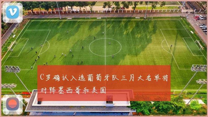 C罗确认入选葡萄牙队三月大名单将对阵墨西哥和美国