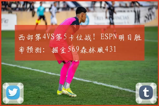 西部第4VS第5卡位战！ESPN明日胜率预测：掘金569森林狼431
