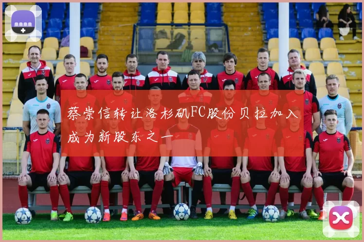 蔡崇信转让洛杉矶FC股份贝拉加入成为新股东之一