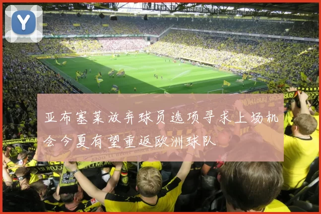 亚布塞莱放弃球员选项寻求上场机会今夏有望重返欧洲球队